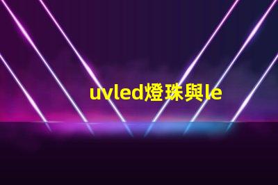 uvled燈珠與led燈珠,區別 cree燈珠和led燈珠有什么區別